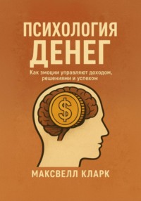 Психология денег. Как эмоции управляют доходом, решениями и успехом
