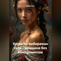 . Когда ты выбираешь себя – женщина без компромиссов