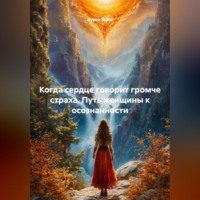 . Когда сердце говорит громче страха. Путь женщины к осознанности