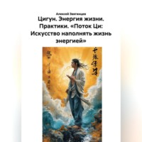 . Цигун. Энергия жизни. Практики. «Поток Ци: Искусство наполнять жизнь энергией»