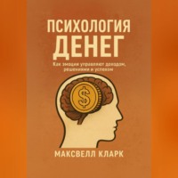 Максвелл Кларк. Психология денег. Как эмоции управляют доходом, решениями и успехом