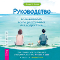 Ленора Зиглер. Руководство по выживанию после расставания для подростков. Как справиться с сильными эмоциями, развить любовь к себе и обрести уверенность