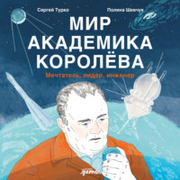 Сергей Турко. Мир академика Королёва: Мечтатель, лидер, инженер