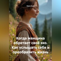 . Когда женщина обретает своё эхо. Как услышать себя и преобразить жизнь