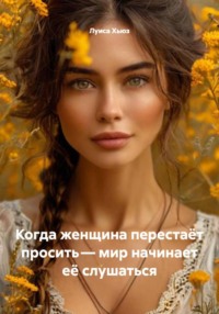 Когда женщина перестаёт просить – мир начинает её слушаться