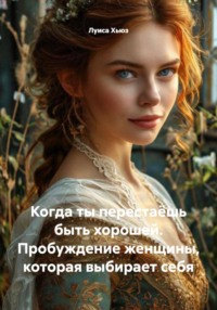 Когда ты перестаёшь быть хорошей. Пробуждение женщины, которая выбирает себя