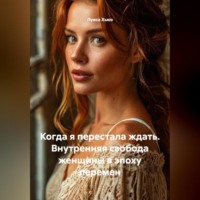 . Когда я перестала ждать. Внутренняя свобода женщины в эпоху перемен