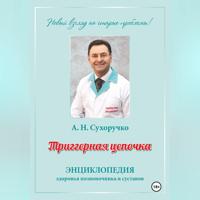 Алекандр Николаевич Сухоручко. Триггерная цепочка. Энциклопедия здоровья позвоночника и суставов