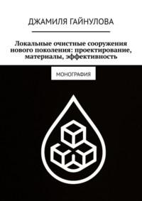 Локальные очистные сооружения нового поколения: проектирование, материалы, эффективность. Монография