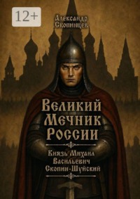 Великий Мечник России. Князь Михаил Васильевич Скопин-Шуйский