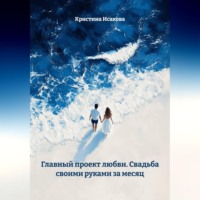Кристина Исакова. Главный проект любви: Свадьба своими руками за месяц