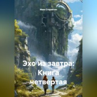 Иван Владимирович Старостин. Эхо из завтра: Книга четвертая