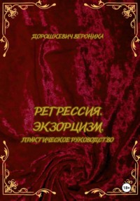 Регрессия в прошлые жизни. Экзорцизм. Практическое руководство.