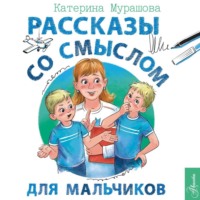 Екатерина Мурашова. Рассказы со смыслом. Для мальчиков