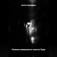 Антон Алмазов. ПЬЯНЫЕ КОММУНИСТЫ СОЖГЛИ ЛУВР