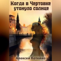 Алексей Котейко. Когда в Чертовке утонуло солнце