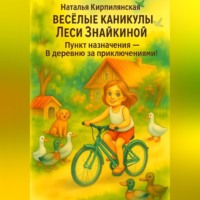 Наталья Кирпилянская. Весёлые каникулы Леси Знайкиной. Пункт назначения – В деревню за приключениями!