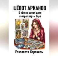 Елизавета Александровна Корониль. Шёпот Арканов. О чём на самом деле говорят карты Таро