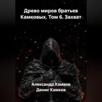 . Древо миров братьев Камковых. Том 6. Захват.