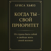 . Когда ты – свой приоритет. От страха быть собой к свободе жить своей жизнью