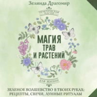Магия трав и растений. Зеленое волшебство в твоих руках: рецепты, свечи, лунные ритуалы зеленой ведьмы