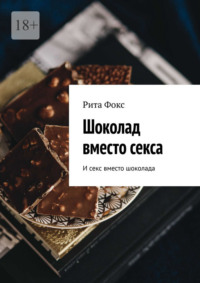 Шоколад вместо секса. И секс вместо шоколада