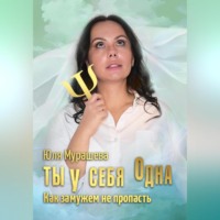 Юлия Павловна Мурашева. Ты у себя одна. Как замужем не пропасть