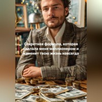 . Секретная формула, которая сделала меня миллионером и изменит твою жизнь навсегда