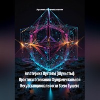 . Экзотерика Пустоты (Шуньяты): Практики Осознания Фундаментальной Несубстанциональности Всего Сущего