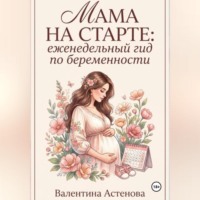 Валентина Астенова. МАМА НА СТАРТЕ: еженедельный гид по берменности