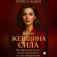 . Когда женщина сила. Как перестать ждать, начать чувствовать и стать неотразимой
