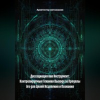 . Диссоциация как Инструмент: Контролируемые Техники Выхода за Пределы Эго для Целей Исцеления и Познания