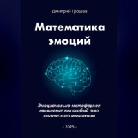 Дмитрий Грошев. Математика эмоций: Эмоционально-метафорное мышление как особый тип логического мышления