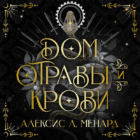 Алексис Л. Менард. Дом отравы и крови