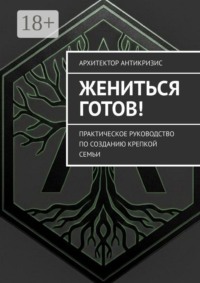 Жениться готов! Практическое руководство по созданию крепкой семьи