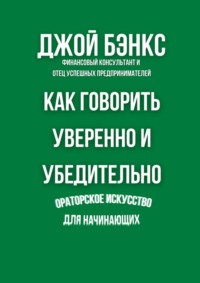 Как говорить уверенно и убедительно. Ораторское искусство для начинающих