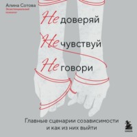 Алина Сотова. Не доверяй, не чувствуй, не говори. Главные сценарии созависимости и как из них выйти