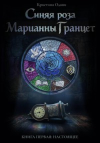 Синяя роза Марианны Гранцет. Книга первая: Настоящее