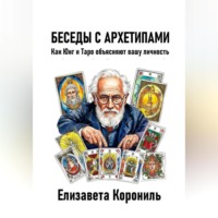 Елизавета Александровна Корониль. Беседы с архетипами. Как Юнг и Таро объясняют вашу личность