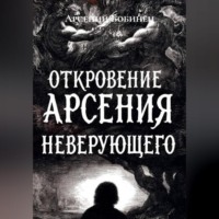 Арсений Дмитриевич Бобинец. Откровение Арсения Неверующего