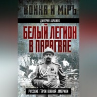 Дмитрий Абрамов. Белый легион в Парагвае. Русские герои Южной Америки