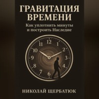 . Гравитация Времени: Как уплотнить минуты и построить Наследие