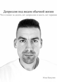 Депрессия под видом обычной жизни. Что я понял за десять лет депрессии и шесть лет терапии