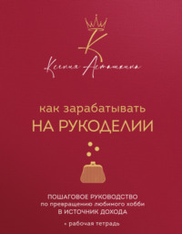 Как зарабатывать на рукоделии. Пошаговое руководство по превращению любимого хобби в источник дохода