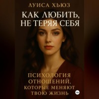. Как любить, не теряя себя. Психология отношений, которые меняют твою жизнь
