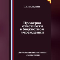 Сергей Каледин. Проверка отчетности в бюджетном учреждении. Аттестационные тесты с ответами