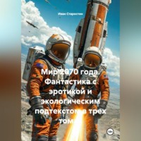 Иван Владимирович Старостин. Мир 2070 года Фантастика с эротикой и экологическим подтекстом в трех томах