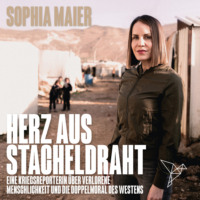 Sophia Maier. Herz aus Stacheldraht - Eine Kriegsreporterin ?ber verlorene Menschlichkeit und die Doppelmoral des Westens (Ungek?rzt)