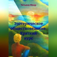 Татьяна Меер. Эзотерическое обществоведение. Краткий курс