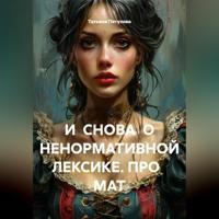 Татьяна Леонидовна Петухова. И СНОВА О НЕНОРМАТИВНОЙ ЛЕКСИКЕ. ПРО МАТ